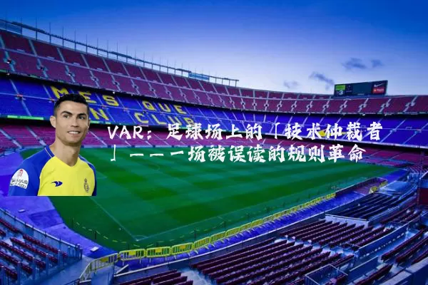 VAR:足球场上的「技术仲裁者」——一场被误读的规则革命