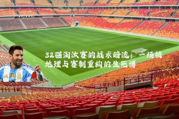 32强淘汰赛的战术暗流:一场被地理与赛制重构的生死博弈