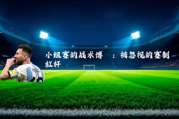 小组赛的战术博弈:被忽视的赛制杠杆