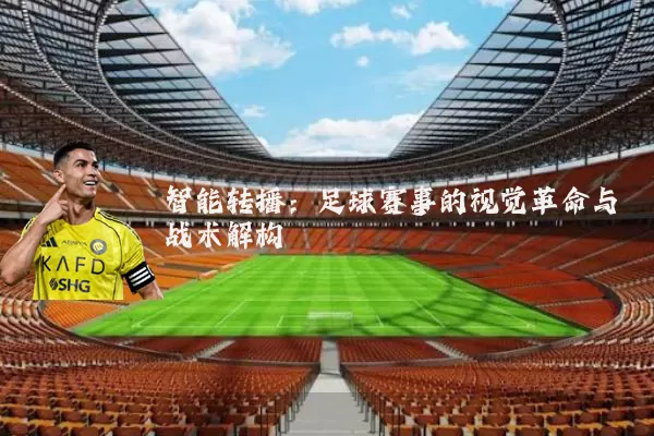 智能转播:足球赛事的视觉革命与战术解构