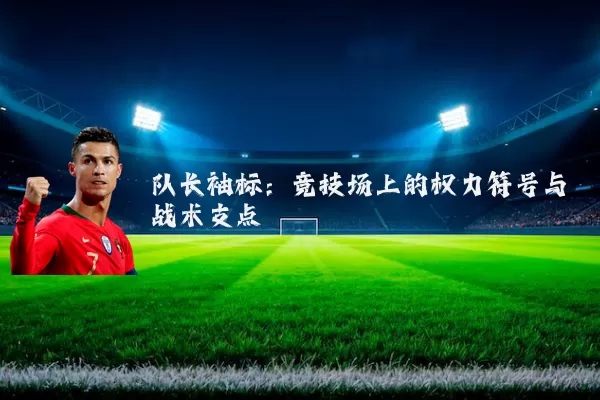 队长袖标：竞技场上的权力符号与战术支点