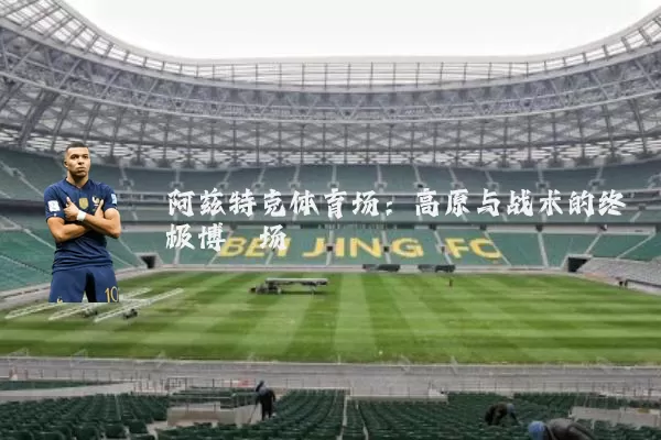 阿兹特克体育场：高原与战术的终极博弈场