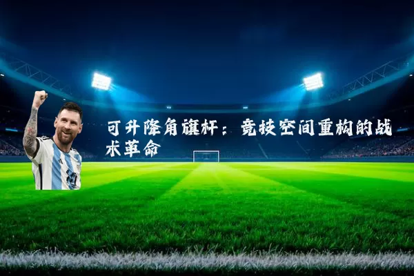 可升降角旗杆:竞技空间重构的战术革命