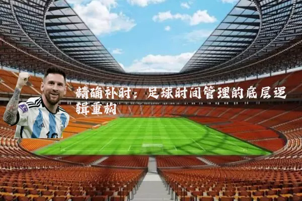 精确补时：足球时间管理的底层逻辑重构