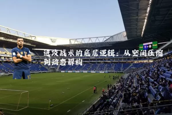 进攻战术的底层逻辑:从空间压缩到动态解构