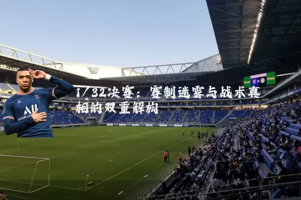 1/32决赛：赛制迷雾与战术真相的双重解构