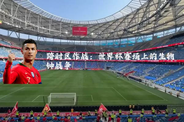 跨时区作战：世界杯赛场上的生物钟战争