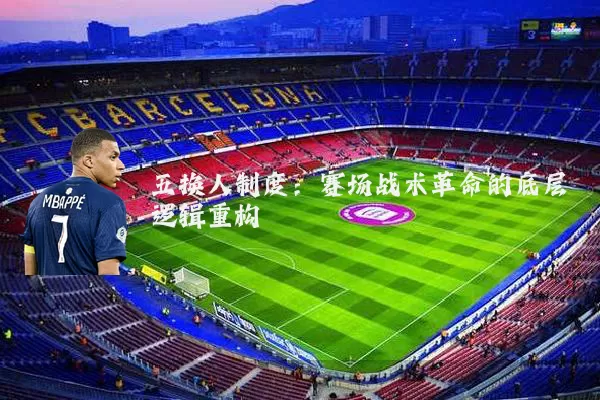 五换人制度：赛场战术革命的底层逻辑重构